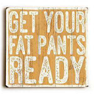 Get Your Fat Pants Ready Wood Sign